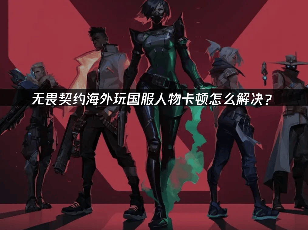 海外玩家解決(jué)VALORANT国服卡(kǎ)顿的(de)终极指(zhǐ)南